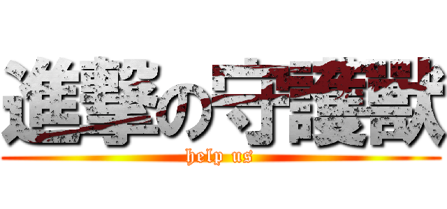 進撃の守護獸 (help us)
