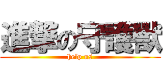 進撃の守護獸 (help us)