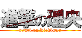 進撃の理央 (attack on Riokkuma)