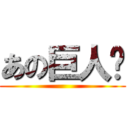 あの巨人⁇ ()