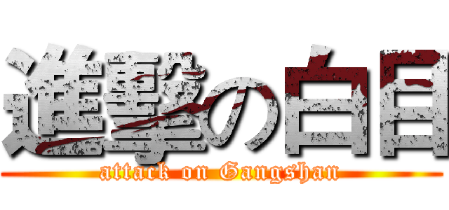 進擊の白目 (attack on Gangshan)