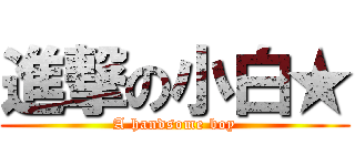 進撃の小白★ (A handsome boy)