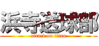 浜寺送球部 (attack on titan)