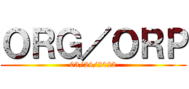 ＯＲＧ／ＯＲＰ (03/24/2022)
