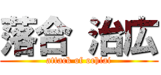 落合 治広 (attack of ochiai)