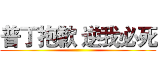普丁抱歉 逆我必死 ()