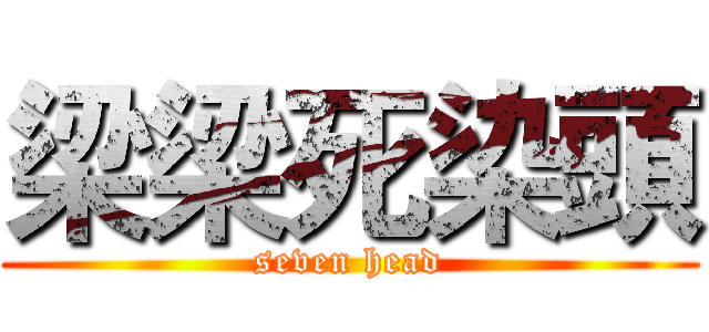 梁梁死染頭 (seven head)