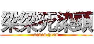 梁梁死染頭 (seven head)