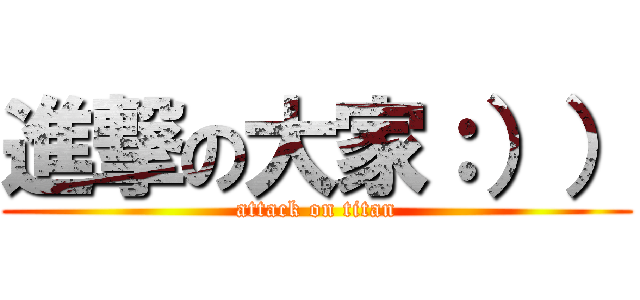 進撃の大家：）） (attack on titan)