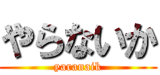 やらないか (yaranaik)