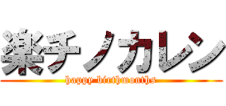 楽チノカレン (happy birthmonths)