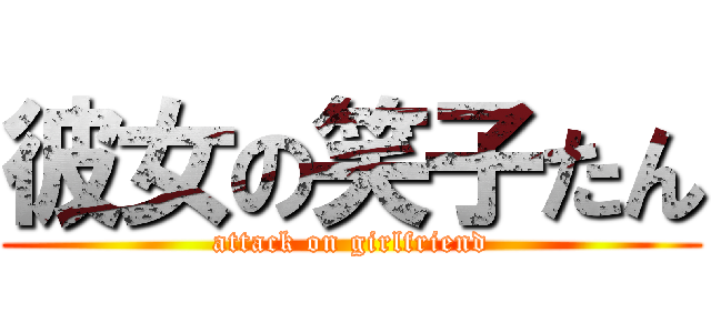 彼女の笑子たん (attack on girlfriend)