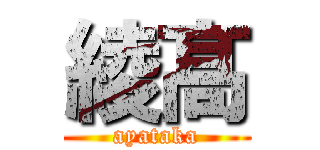 綾髙 (ayataka)