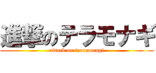 進撃のテラモナギ (attack on teramonagi)