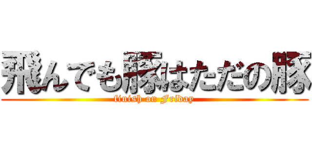 飛んでも豚はただの豚 (finish on Friday)