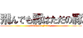 飛んでも豚はただの豚 (finish on Friday)