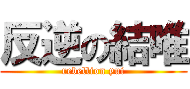 反逆の結唯 (rebellion yui)