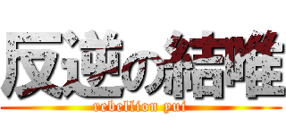 反逆の結唯 (rebellion yui)