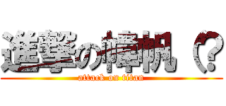進撃の幃帆（？ (attack on titan)