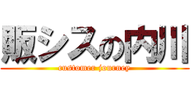 販シスの内川 (customer journey)