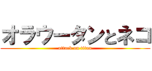 オラウータンとネコ (attack on titan)