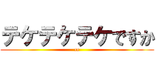 テケテケテケですか (ee)
