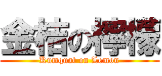 金桔の檸檬 (Kumquat on Lemon)