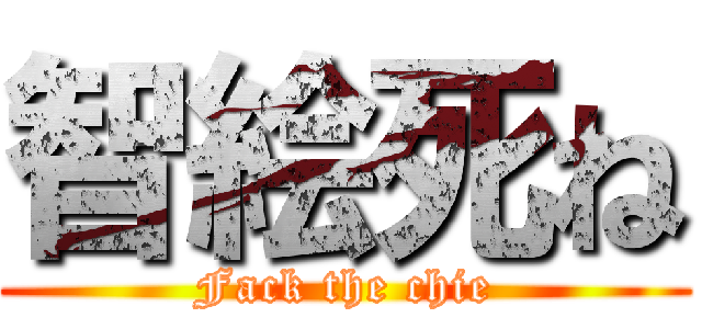 智絵死ね (Fack the chie)