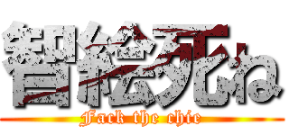 智絵死ね (Fack the chie)