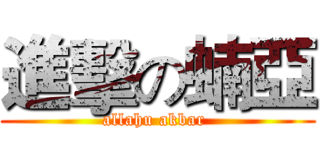 進擊の蝻亞 (allahu akbar )