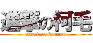 進撃の柯毛 (attack on kermou)