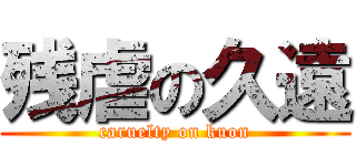 残虐の久遠 (caruelty on kuon)