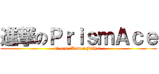 進撃のＰｒｉｓｍＡｃｅ (fb.com/KamenFather )