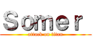 Ｓｏｍｅｒ  (attack on titan)