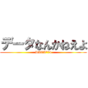 データなんかねえよ (DATA*74)