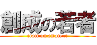 創成の若者 (craft on amateur)