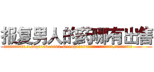 报复男人的药哪有出售 (报复男人的药哪有出售【电.话186x0156x9662-Q194843976林氏药业】我们做的是长期生意,靠的是老客户长期支持
参考消息网2月20日报道 韩媒称，“剩女多、离婚率高的城市，房价一定会上涨。”这是中国经济学家金岩石2016年12月参加在上海举行的房地产相关论坛时说的话。
)