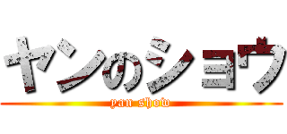 ヤンのショウ (yan show)