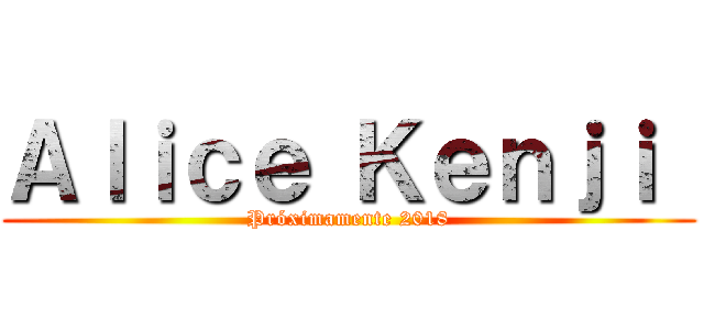 Ａｌｉｃｅ Ｋｅｎｊｉ  (Próximamente 2018)