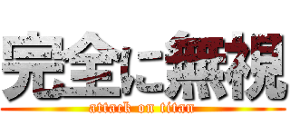 完全に無視 (attack on titan)