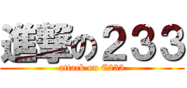 進撃の２３３ (attack on E233)