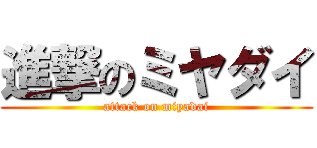 進撃のミヤダイ (attack on miyadai)