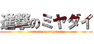 進撃のミヤダイ (attack on miyadai)