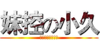 妹控の小久 (爱动漫。爱二次元)
