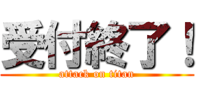 受付終了！ (attack on titan)