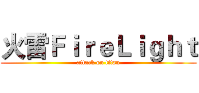 火雷ＦｉｒｅＬｉｇｈｔ (attack on titan)