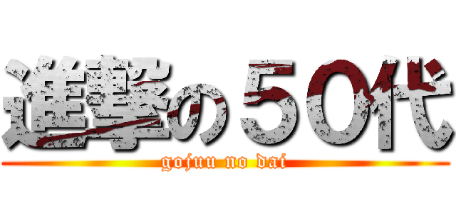 進撃の５０代 (gojuu no dai)