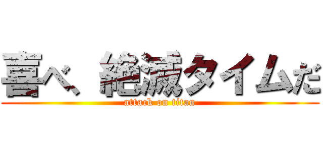 喜べ、絶滅タイムだ (attack on titan)