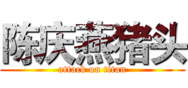 陈庆燕猪头 (attack on titan)