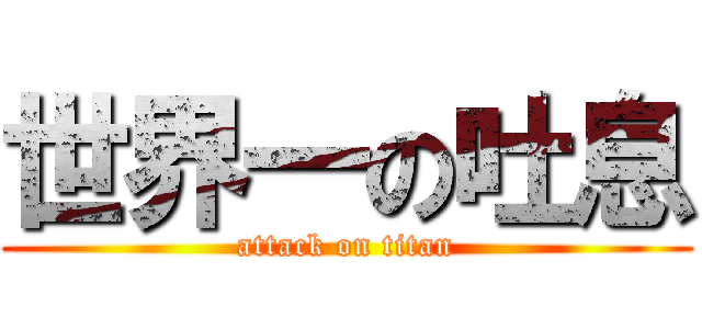 世界一の吐息 (attack on titan)